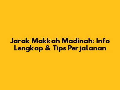 Jarak Makkah Madinah: Info Lengkap & Tips Perjalanan