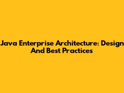 Java Enterprise Architecture: Design And Best Practices