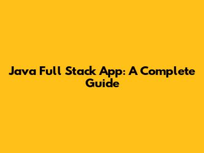 Java Full Stack App: A Complete Guide