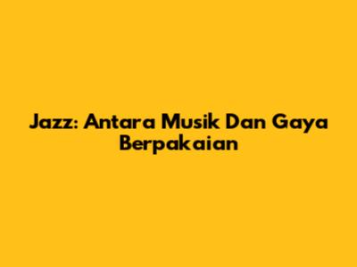Jazz: Antara Musik Dan Gaya Berpakaian