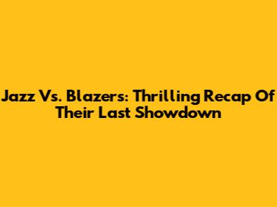 Jazz Vs. Blazers: Thrilling Recap Of Their Last Showdown