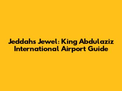 Jeddah's Jewel: King Abdulaziz International Airport Guide