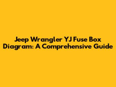 Jeep Wrangler YJ Fuse Box Diagram: A Comprehensive Guide