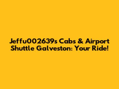 Jeffu002639s Cabs & Airport Shuttle Galveston: Your Ride!