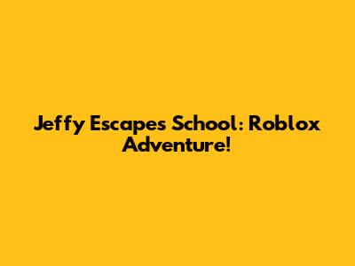 Jeffy Escapes School: Roblox Adventure!