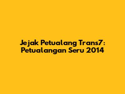 Jejak Petualang Trans7: Petualangan Seru 2014