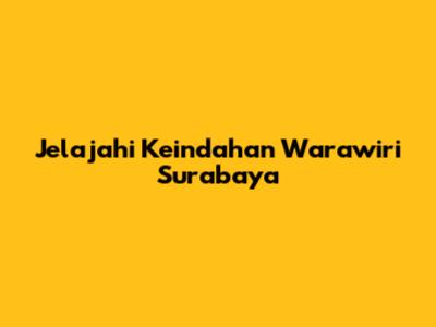 Jelajahi Keindahan Warawiri Surabaya