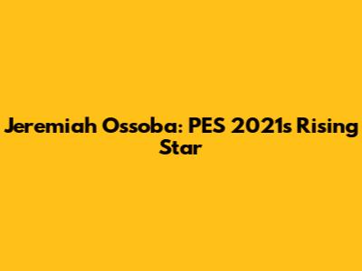 Jeremiah Ossoba: PES 2021's Rising Star