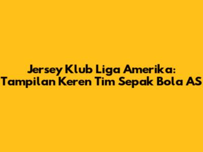 Jersey Klub Liga Amerika: Tampilan Keren Tim Sepak Bola AS