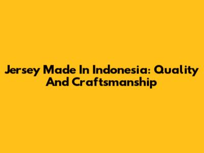 Jersey Made In Indonesia: Quality And Craftsmanship