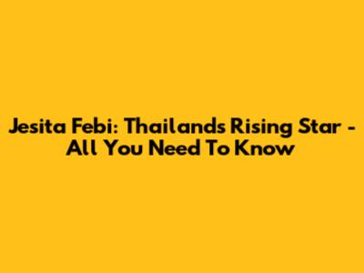 Jesita Febi: Thailand's Rising Star - All You Need To Know