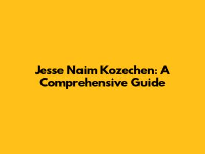Jesse Naim Kozechen: A Comprehensive Guide