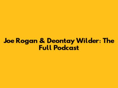 Joe Rogan & Deontay Wilder: The Full Podcast