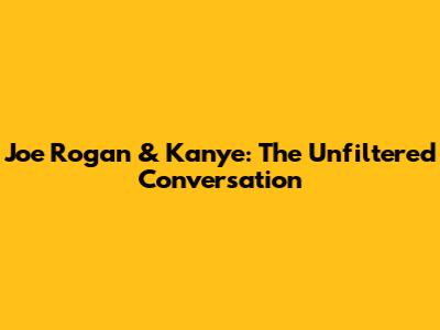 Joe Rogan & Kanye: The Unfiltered Conversation