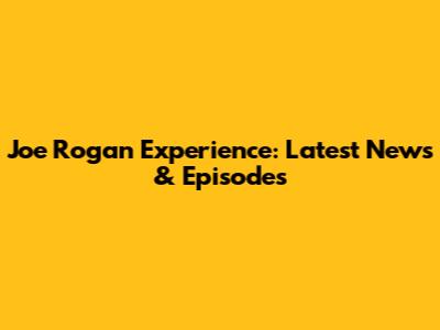 Joe Rogan Experience: Latest News & Episodes