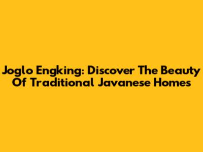 Joglo Engking: Discover The Beauty Of Traditional Javanese Homes