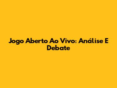 Jogo Aberto Ao Vivo: Análise E Debate