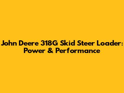 John Deere 318G Skid Steer Loader: Power & Performance
