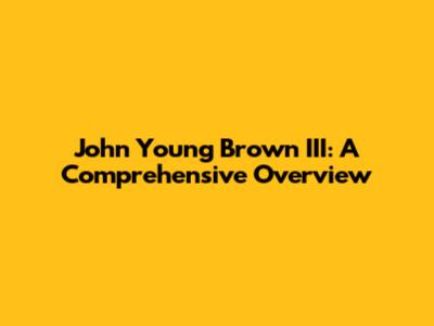 John Young Brown III: A Comprehensive Overview