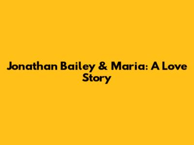 Jonathan Bailey & Maria: A Love Story