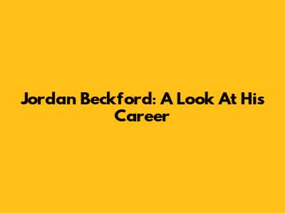 Jordan Beckford: A Look At His Career