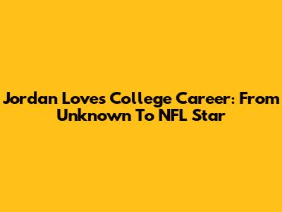 Jordan Love's College Career: From Unknown To NFL Star