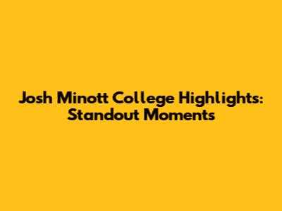 Josh Minott College Highlights: Standout Moments