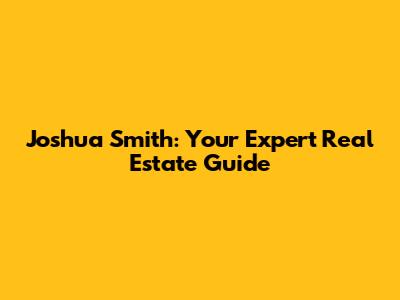 Joshua Smith: Your Expert Real Estate Guide
