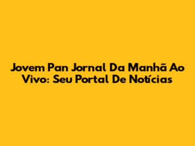 Jovem Pan Jornal Da Manhã Ao Vivo: Seu Portal De Notícias