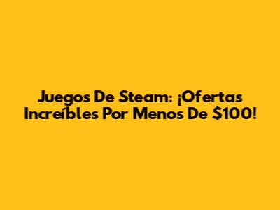 Juegos De Steam: ¡Ofertas Increíbles Por Menos De $100!