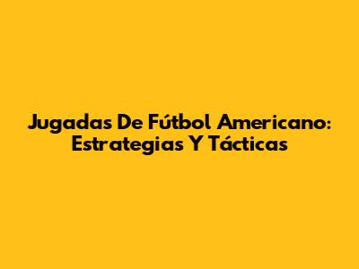Jugadas De Fútbol Americano: Estrategias Y Tácticas