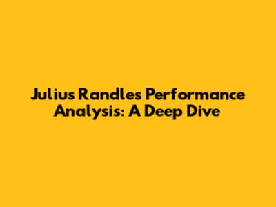 Julius Randle's Performance Analysis: A Deep Dive