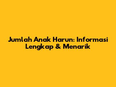 Jumlah Anak Harun: Informasi Lengkap & Menarik
