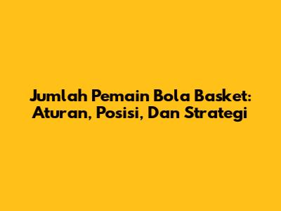 Jumlah Pemain Bola Basket: Aturan, Posisi, Dan Strategi