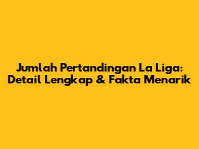 Jumlah Pertandingan La Liga: Detail Lengkap & Fakta Menarik