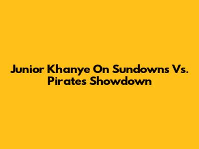 Junior Khanye On Sundowns Vs. Pirates Showdown
