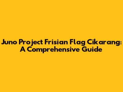 Juno Project Frisian Flag Cikarang: A Comprehensive Guide