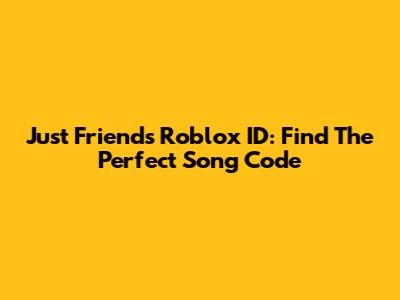 Just Friends Roblox ID: Find The Perfect Song Code
