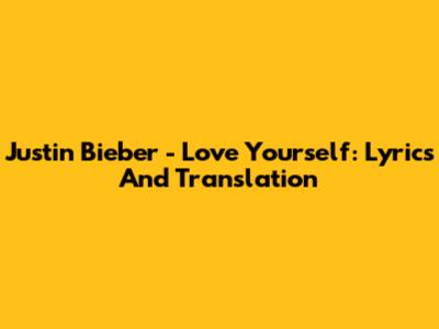 Justin Bieber - Love Yourself: Lyrics And Translation