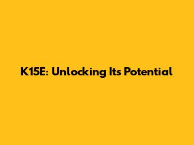 K15E: Unlocking Its Potential