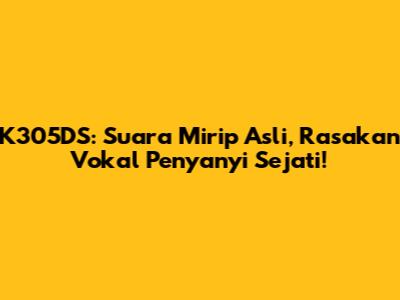 K305DS: Suara Mirip Asli, Rasakan Vokal Penyanyi Sejati!