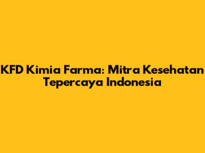 KFD Kimia Farma: Mitra Kesehatan Tepercaya Indonesia