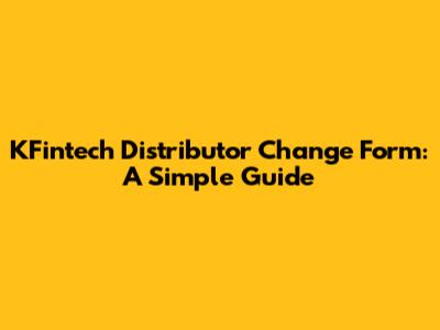 KFintech Distributor Change Form: A Simple Guide