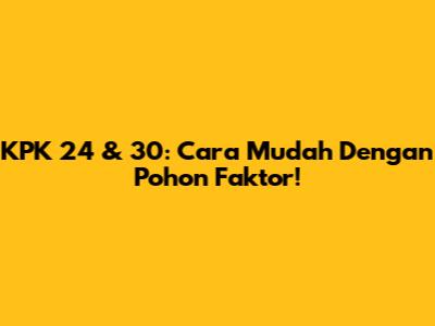 KPK 24 & 30: Cara Mudah Dengan Pohon Faktor!