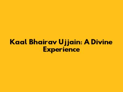 Kaal Bhairav Ujjain: A Divine Experience