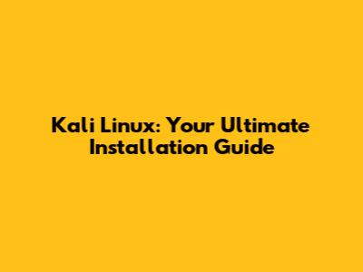 Kali Linux: Your Ultimate Installation Guide