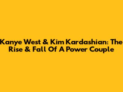 Kanye West & Kim Kardashian: The Rise & Fall Of A Power Couple