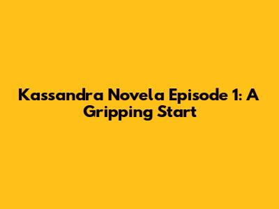 Kassandra Novela Episode 1: A Gripping Start