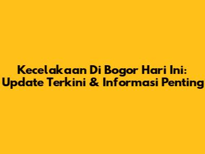 Kecelakaan Di Bogor Hari Ini: Update Terkini & Informasi Penting