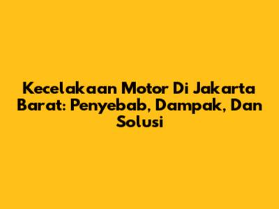 Kecelakaan Motor Di Jakarta Barat: Penyebab, Dampak, Dan Solusi